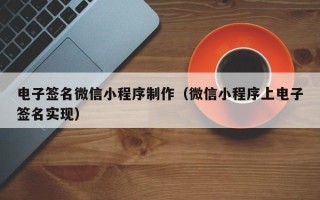 天长电子签名微信小程序制作（微信小程序上电子签名实现）