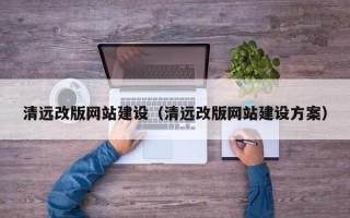 天长清远改版网站建设（清远改版网站建设方案）