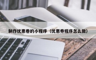 天长制作优惠卷的小程序（优惠券程序怎么做）
