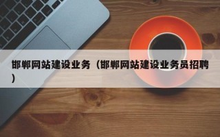 天长邯郸网站建设业务（邯郸网站建设业务员招聘）