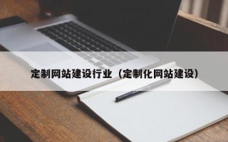 天长定制网站建设行业（定制化网站建设）