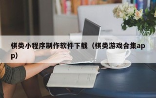 天长棋类小程序制作软件下载（棋类游戏合集app）