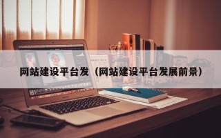 天长网站建设平台发（网站建设平台发展前景）