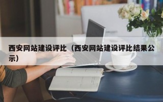 天长西安网站建设评比（西安网站建设评比结果公示）